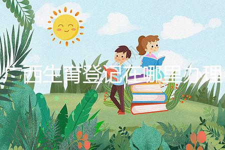 廣西生育登記在哪里辦理手續、怎么辦理，2024政策更新