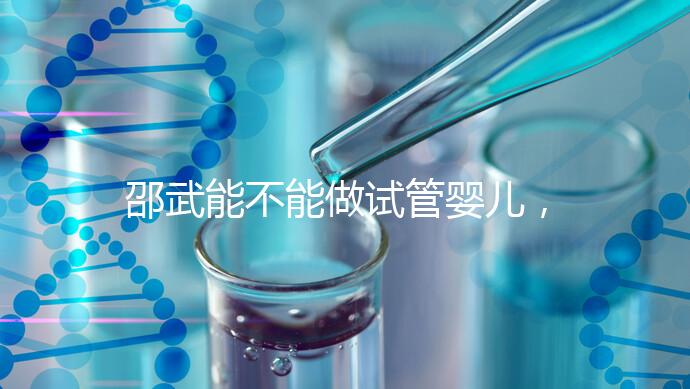 邵武能不能做試管嬰兒，做一次成功率有多高？