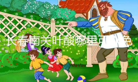 長春南關葉酸哪里可以免費領、怎么領答案在這,跟著走就行