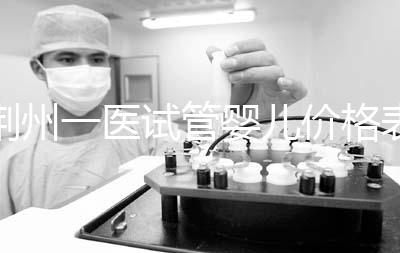 荊州一醫試管嬰兒價格表，請查看2024年最全助孕費用明細