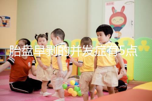 胎盤早剝的并發(fā)癥有5點,對胎兒的影響相當大