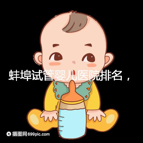 蚌埠試管嬰兒醫院排名，附3家公立機構助孕成功率與費用