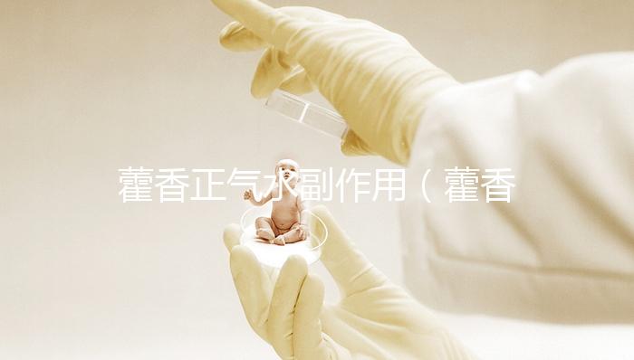 藿香正氣水副作用（藿香正氣水延時太猛了）