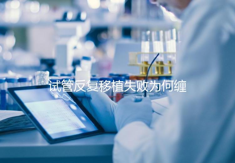 試管反復(fù)移植失敗為何纏上你？或是這4種原因在作祟