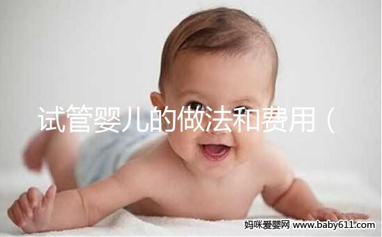 試管嬰兒的做法和費(fèi)用(試管嬰兒步驟及費(fèi)用)