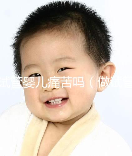 試管嬰兒痛苦嗎(做試管嬰兒女生遭罪嗎)