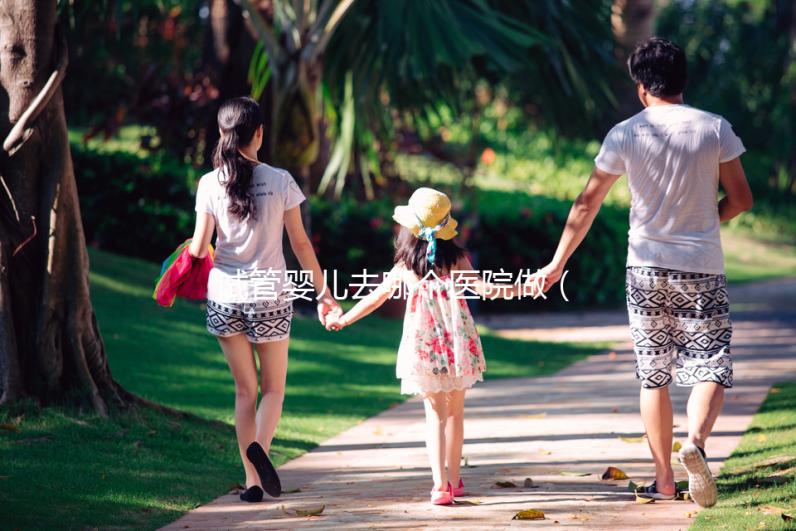 試管嬰兒去哪個(gè)醫(yī)院做(試管嬰兒去哪個(gè)醫(yī)院做好些)