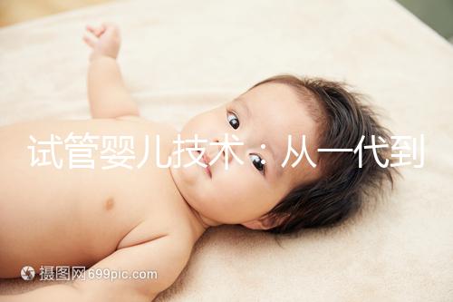 試管嬰兒技術：從一代到四代，有什么區別？如何選擇？