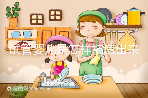 試管嬰兒是怎樣被造出來的?