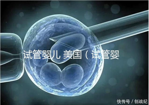 試管嬰兒 美國(試管嬰兒 美國 排名)