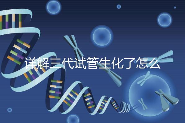 詳解三代試管生化了怎么辦，還要不要繼續移植就看這