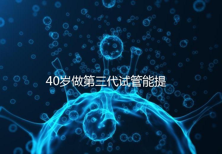 40歲做第三代試管能提高成功率？養(yǎng)好卵才是正確選擇