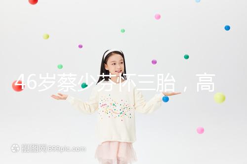 46歲蔡少芬懷三胎，高齡女性自然受孕幾率到底有多大？