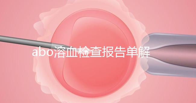abo溶血檢查報(bào)告單解讀，要看懂先參考標(biāo)準(zhǔn)值