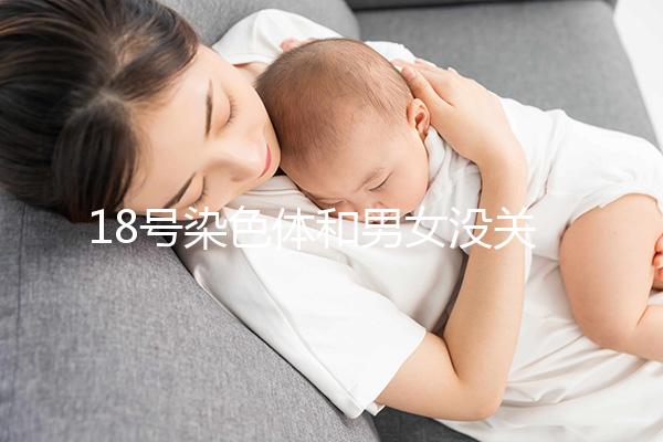 18號染色體和男女沒關系，但發生異常會導致這些疾病