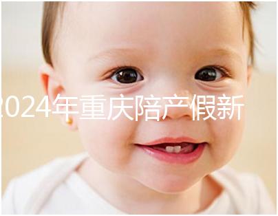 2024年重慶陪產(chǎn)假新規(guī)定休幾天解讀，想造萬州延長進(jìn)度嗎？