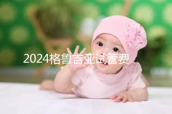 2024格魯吉亞試管費用明細，選對醫院才能不花冤枉錢