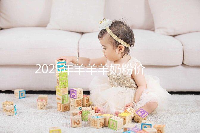 2025年羊羊羊奶粉價格多少？價格表一覽2025