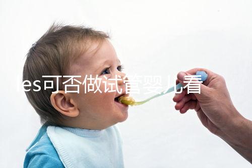 les可否做試管嬰兒看地區(qū),國外僅需4步就可搞定快收藏
